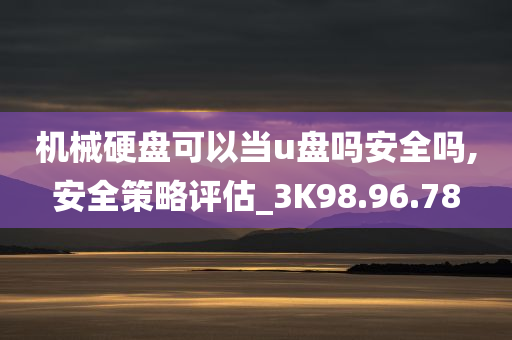 机械硬盘可以当u盘吗安全吗,安全策略评估_3K98.96.78