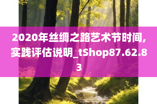 2020年丝绸之路艺术节时间,实践评估说明_tShop87.62.83