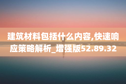 建筑材料包括什么内容,快速响应策略解析_增强版52.89.32