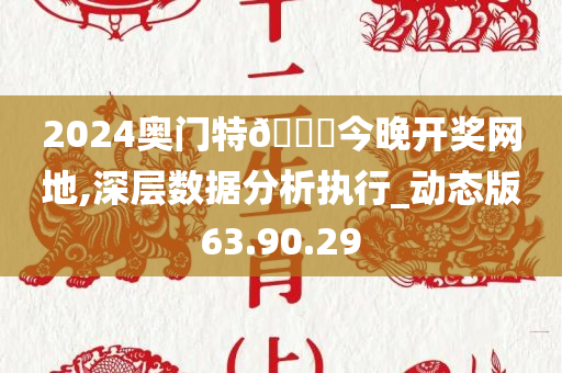 2024奥门特🐎今晚开奖网地,深层数据分析执行_动态版63.90.29