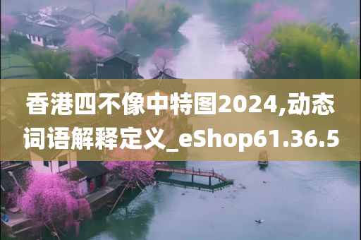 香港四不像中特图2024,动态词语解释定义_eShop61.36.50