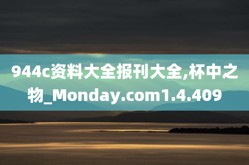 944c资料大全报刊大全,杯中之物_Monday.com1.4.409