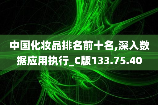 中国化妆品排名前十名,深入数据应用执行_C版133.75.40