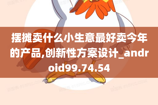 摆摊卖什么小生意最好卖今年的产品,创新性方案设计_android99.74.54