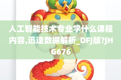 人工智能技术专业学什么课程内容,迅速数据解析_DFJ版?JHG676