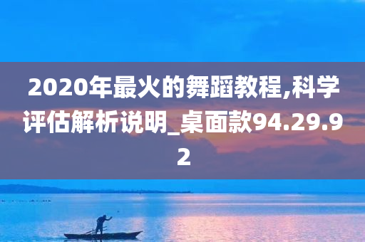 2020年最火的舞蹈教程,科学评估解析说明_桌面款94.29.92