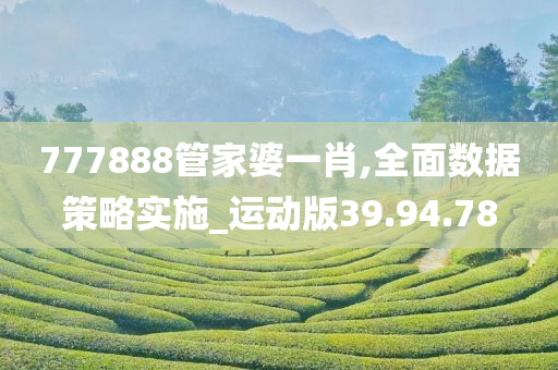 777888管家婆一肖,全面数据策略实施_运动版39.94.78