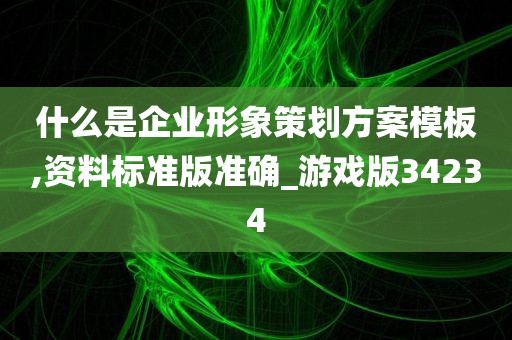 什么是企业形象策划方案模板,资料标准版准确_游戏版34234