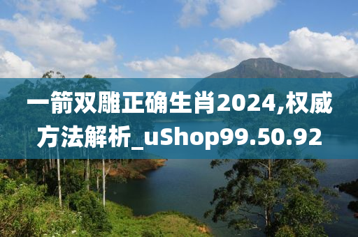 一箭双雕正确生肖2024,权威方法解析_uShop99.50.92