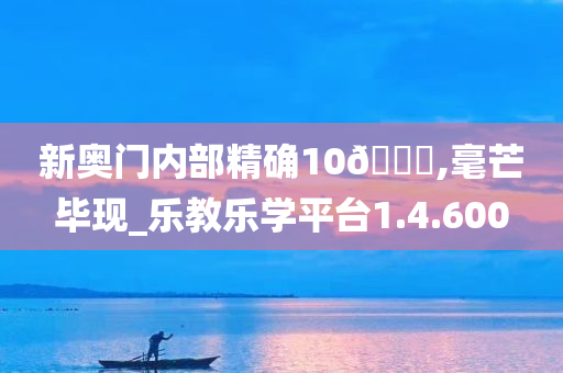 新奥门内部精确10🐎,毫芒毕现_乐教乐学平台1.4.600