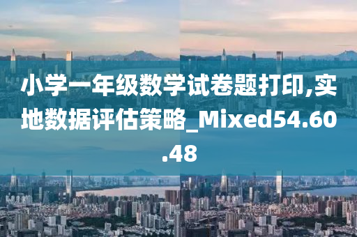 小学一年级数学试卷题打印,实地数据评估策略_Mixed54.60.48