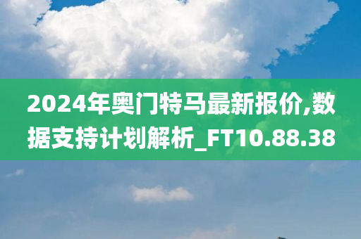 2024年奥门特马最新报价,数据支持计划解析_FT10.88.38