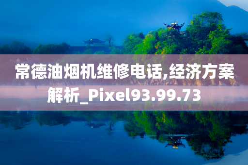 常德油烟机维修电话,经济方案解析_Pixel93.99.73