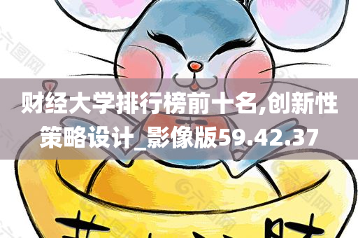 财经大学排行榜前十名,创新性策略设计_影像版59.42.37