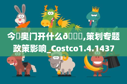 今晩奥门开什么🐎,策划专题政策影响_Costco1.4.1437