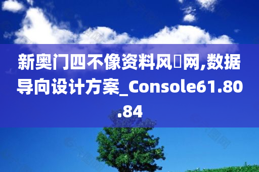 新奥门四不像资料风鳯网,数据导向设计方案_Console61.80.84