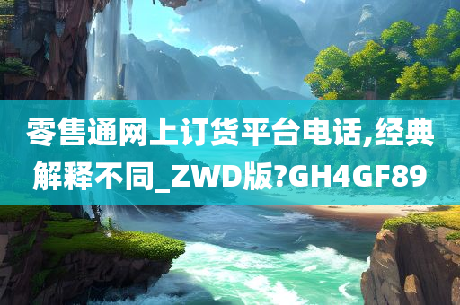 零售通网上订货平台电话,经典解释不同_ZWD版?GH4GF89