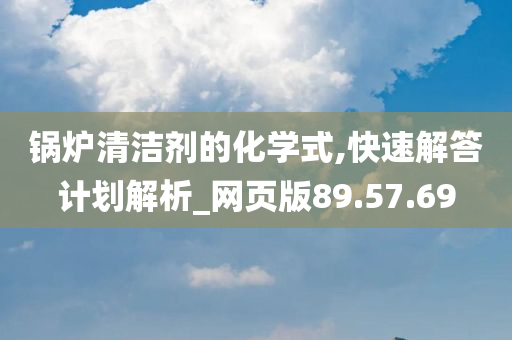 锅炉清洁剂的化学式,快速解答计划解析_网页版89.57.69