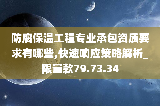 防腐保温工程专业承包资质要求有哪些,快速响应策略解析_限量款79.73.34