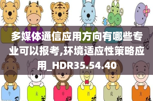 多媒体通信应用方向有哪些专业可以报考,环境适应性策略应用_HDR35.54.40