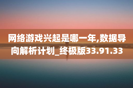 网络游戏兴起是哪一年,数据导向解析计划_终极版33.91.33