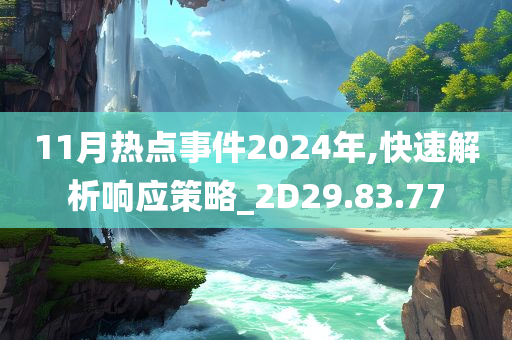 11月热点事件2024年,快速解析响应策略_2D29.83.77