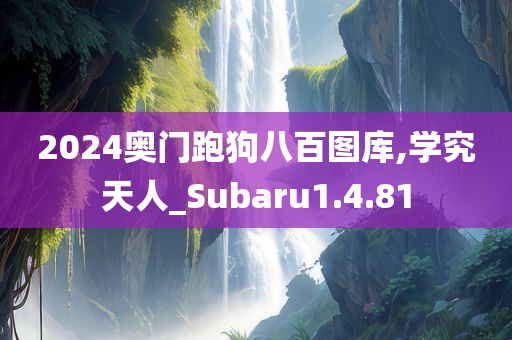 2024奥门跑狗八百图库,学究天人_Subaru1.4.81