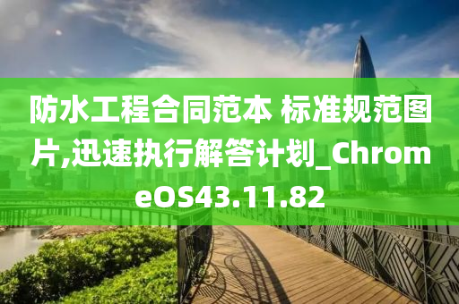 防水工程合同范本 标准规范图片,迅速执行解答计划_ChromeOS43.11.82