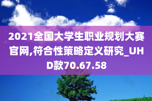 2021全国大学生职业规划大赛官网,符合性策略定义研究_UHD款70.67.58