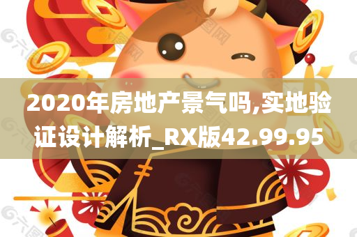 2020年房地产景气吗,实地验证设计解析_RX版42.99.95