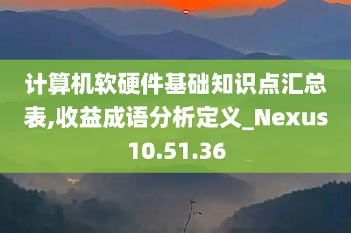 计算机软硬件基础知识点汇总表,收益成语分析定义_Nexus10.51.36