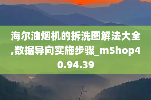 海尔油烟机的拆洗图解法大全,数据导向实施步骤_mShop40.94.39