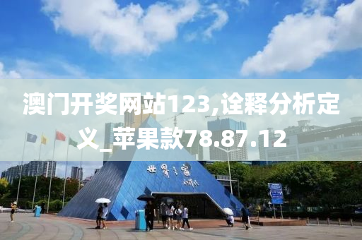 澳门开奖网站123,诠释分析定义_苹果款78.87.12