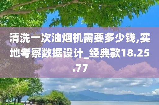 清洗一次油烟机需要多少钱,实地考察数据设计_经典款18.25.77