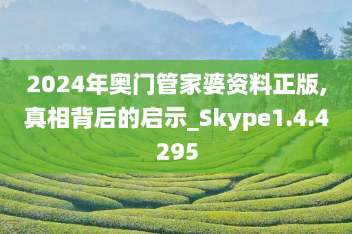 2024年奥门管家婆资料正版,真相背后的启示_Skype1.4.4295