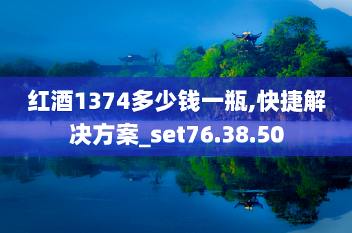 红酒1374多少钱一瓶,快捷解决方案_set76.38.50