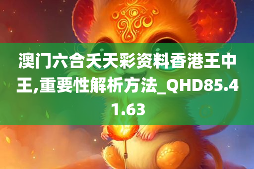 澳门六合夭天彩资料香港王中王,重要性解析方法_QHD85.41.63