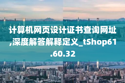 计算机网页设计证书查询网址,深度解答解释定义_tShop61.60.32