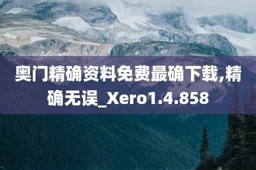 奥门精确资料免费最确下载,精确无误_Xero1.4.858