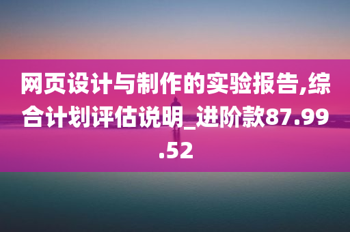 网页设计与制作的实验报告,综合计划评估说明_进阶款87.99.52