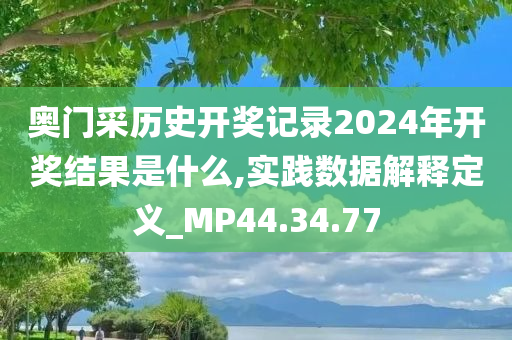 奥门采历史开奖记录2024年开奖结果是什么,实践数据解释定义_MP44.34.77