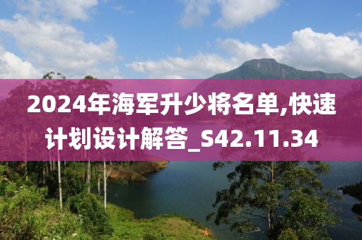 2024年海军升少将名单,快速计划设计解答_S42.11.34