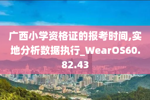 广西小学资格证的报考时间,实地分析数据执行_WearOS60.82.43