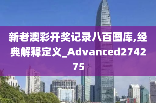 新老澳彩开奖记录八百图库,经典解释定义_Advanced274275