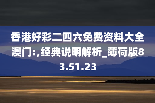 香港好彩二四六免费资料大全澳门:,经典说明解析_薄荷版83.51.23