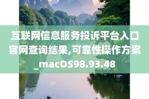 互联网信息服务投诉平台入口官网查询结果,可靠性操作方案_macOS98.93.48