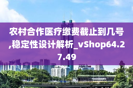 农村合作医疗缴费截止到几号,稳定性设计解析_vShop64.27.49