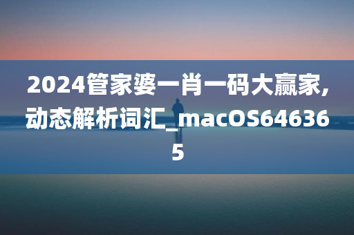 2024管家婆一肖一码大赢家,动态解析词汇_macOS646365