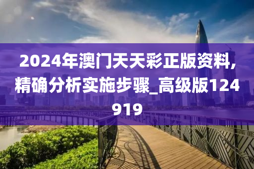 2024年澳门天天彩正版资料,精确分析实施步骤_高级版124919