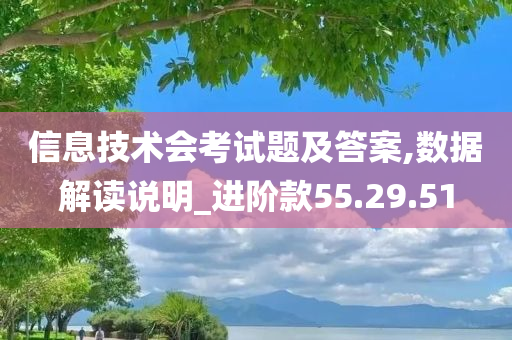 信息技术会考试题及答案,数据解读说明_进阶款55.29.51